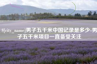 鹤岗男子五千米中国记录是多少-男子五千米项目一直备受关注