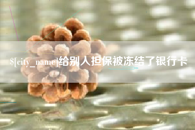鹤岗给别人担保被冻结了银行卡