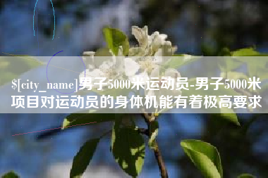 鹤岗男子5000米运动员-男子5000米项目对运动员的身体机能有着极高要求