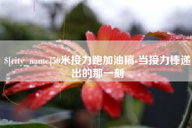 鹤岗50米接力跑加油稿-当接力棒递出的那一刻