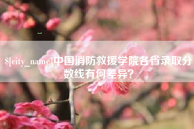 鹤岗中国消防救援学院各省录取分数线有何差异？