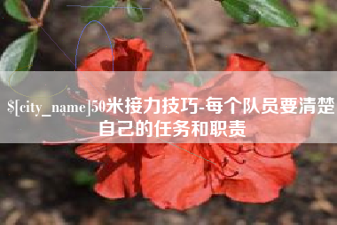鹤岗50米接力技巧-每个队员要清楚自己的任务和职责