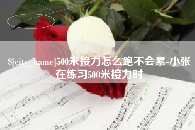 鹤岗500米接力怎么跑不会累-小张在练习500米接力时