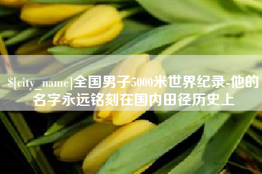 鹤岗全国男子5000米世界纪录-他的名字永远铭刻在国内田径历史上