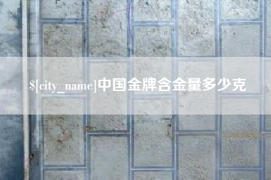 鹤岗中国金牌含金量多少克