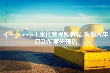 鹤岗5千米比赛视频教程-就像汽车启动前要先预热