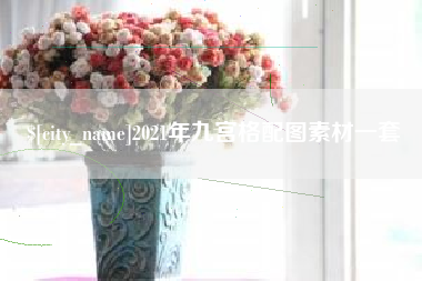 鹤岗2021年九宫格配图素材一套