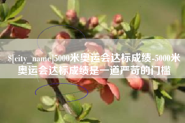 鹤岗5000米奥运会达标成绩-5000米奥运会达标成绩是一道严苛的门槛