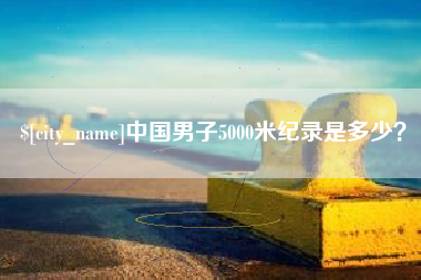 鹤岗中国男子5000米纪录是多少？