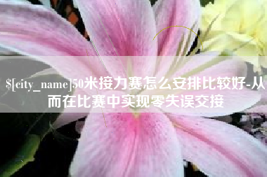 鹤岗50米接力赛怎么安排比较好-从而在比赛中实现零失误交接