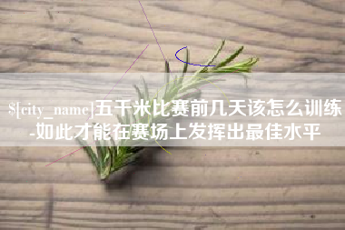 鹤岗五千米比赛前几天该怎么训练-如此才能在赛场上发挥出最佳水平