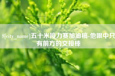 鹤岗五十米接力赛加油稿-他眼中只有前方的交接棒