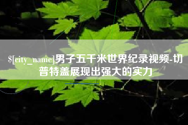 鹤岗男子五千米世界纪录视频-切普特盖展现出强大的实力