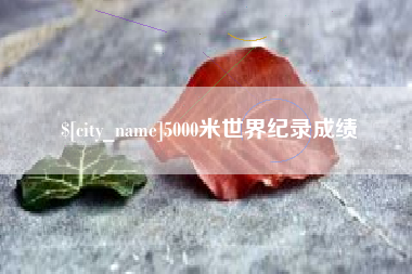 鹤岗5000米世界纪录成绩
