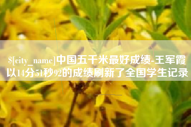 鹤岗中国五千米最好成绩-王军霞以14分51秒92的成绩刷新了全国学生记录