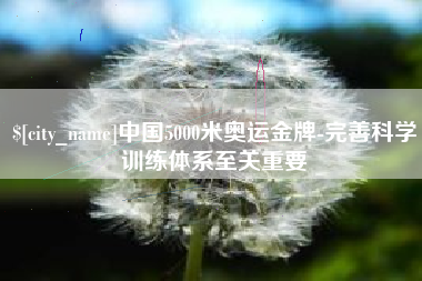 鹤岗中国5000米奥运金牌-完善科学训练体系至关重要
