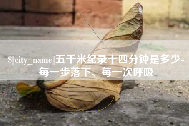 鹤岗五千米纪录十四分钟是多少-每一步落下、每一次呼吸