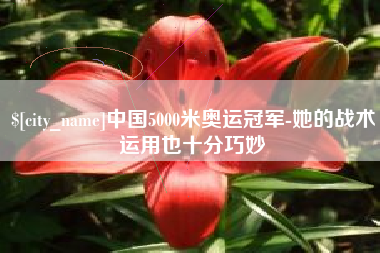 鹤岗中国5000米奥运冠军-她的战术运用也十分巧妙