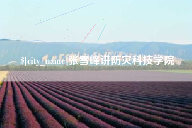 鹤岗张雪峰讲防灾科技学院