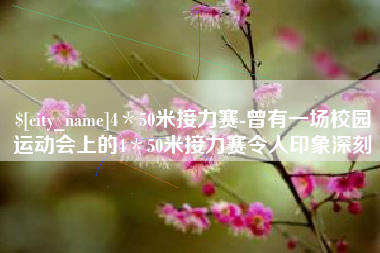 鹤岗4＊50米接力赛-曾有一场校园运动会上的4＊50米接力赛令人印象深刻