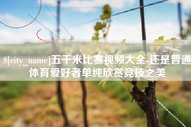鹤岗五千米比赛视频大全-还是普通体育爱好者单纯欣赏竞技之美