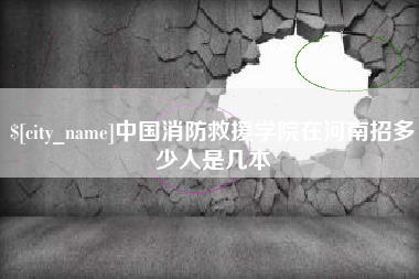 鹤岗中国消防救援学院在河南招多少人是几本