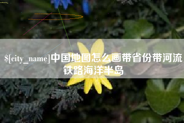 鹤岗中国地图怎么画带省份带河流铁路海洋半岛