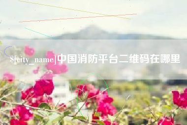 鹤岗中国消防平台二维码在哪里