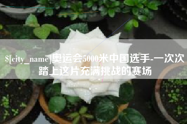 鹤岗奥运会5000米中国选手-一次次踏上这片充满挑战的赛场