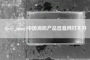 鹤岗中国消防产品信息网打不开