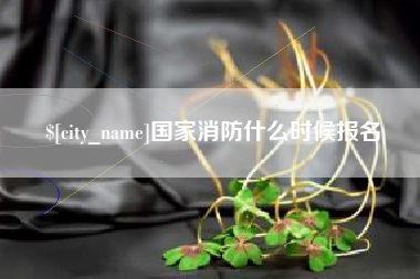 鹤岗国家消防什么时候报名