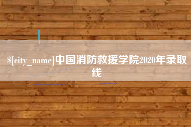 鹤岗中国消防救援学院2020年录取线
