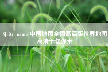 鹤岗中国地图全图高清版世界地图高清十亿像素