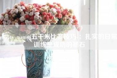 鹤岗五千米比赛技巧-：扎实的日常训练是成功的基石