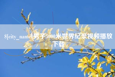 鹤岗男子5000米世界纪录视频播放下载