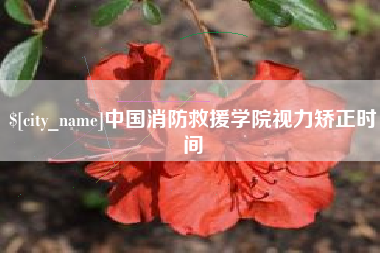 鹤岗中国消防救援学院视力矫正时间