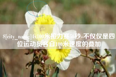 鹤岗4x100米接力赛56秒-不仅仅是四位运动员各自100米速度的叠加