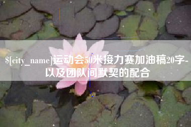 鹤岗运动会50米接力赛加油稿20字-以及团队间默契的配合
