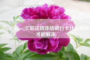 鹤岗欠款法院冻结银行卡什么时候才能解冻