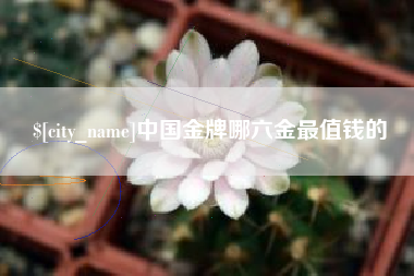 鹤岗中国金牌哪六金最值钱的