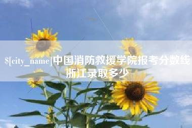 鹤岗中国消防救援学院报考分数线浙江录取多少