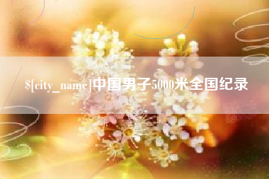鹤岗中国男子5000米全国纪录