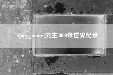 鹤岗男生5000米世界纪录